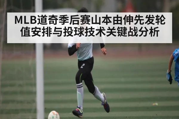 MLB道奇季后赛山本由伸先发轮值安排与投球技术关键战分析（kaiyun）