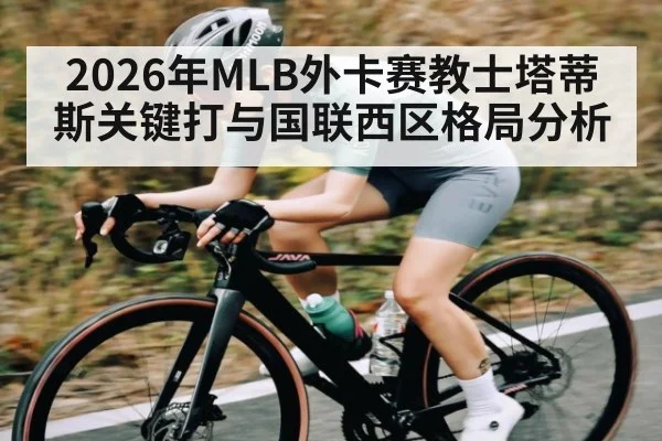 2026年MLB外卡赛教士塔蒂斯关键打与国联西区格局分析（kaiyun）