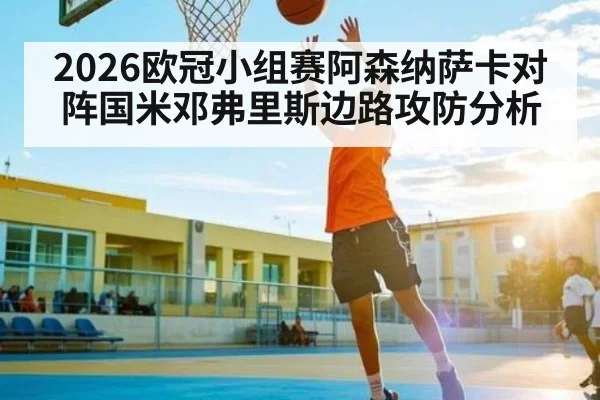 2026欧冠小组赛阿森纳萨卡对阵国米邓弗里斯边路攻防分析（kaiyun）