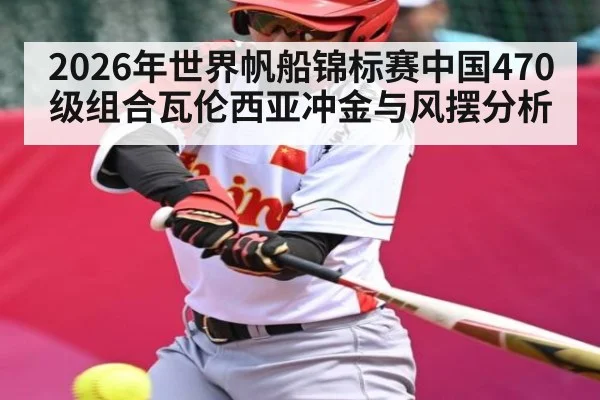 2026年世界帆船锦标赛中国470级组合瓦伦西亚冲金与风摆分析（kaiyun）