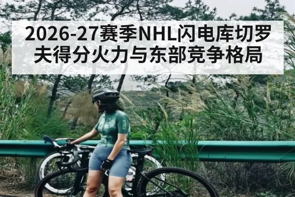 2026-27赛季NHL闪电库切罗夫得分火力与东部竞争格局（kaiyun）